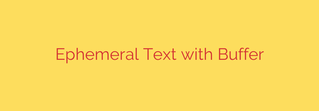 Ephemeral Text with Buffer