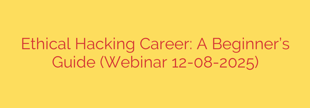 Ethical Hacking Career: A Beginner’s Guide (Webinar 12-08-2025)