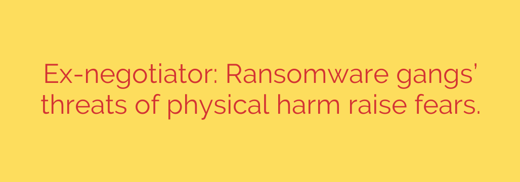 Ex-negotiator: Ransomware gangs’ threats of physical harm raise fears.