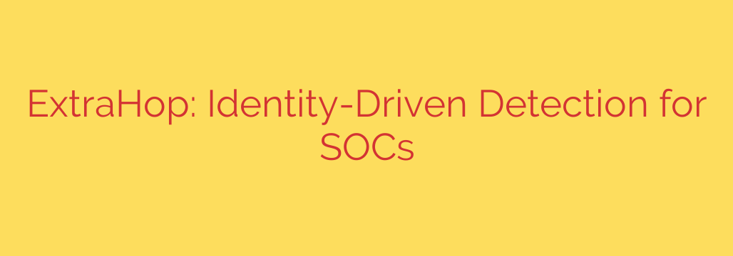 ExtraHop: Identity-Driven Detection for SOCs