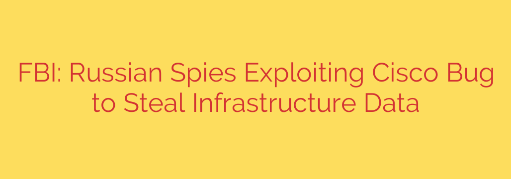 FBI: Russian Spies Exploiting Cisco Bug to Steal Infrastructure Data