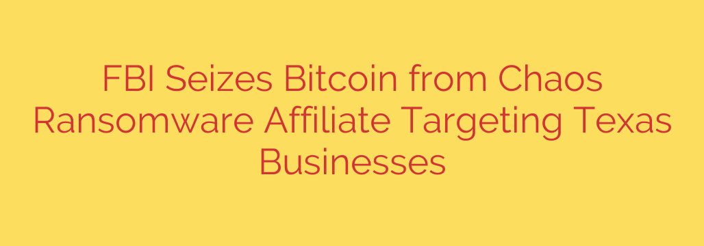 FBI Seizes Bitcoin from Chaos Ransomware Affiliate Targeting Texas Businesses