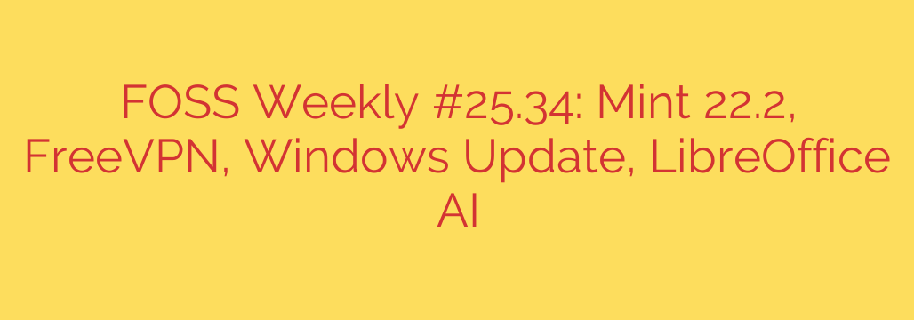 FOSS Weekly #25.34: Mint 22.2, FreeVPN, Windows Update, LibreOffice AI
