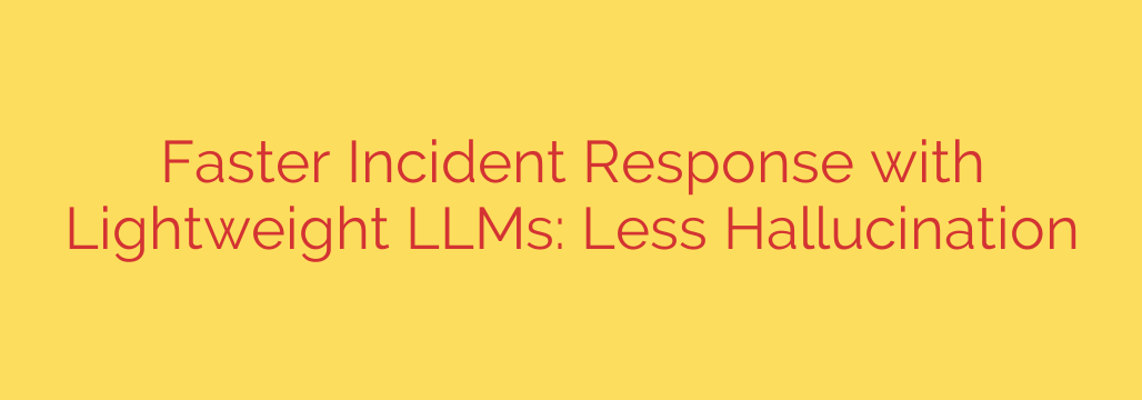 Faster Incident Response with Lightweight LLMs: Less Hallucination