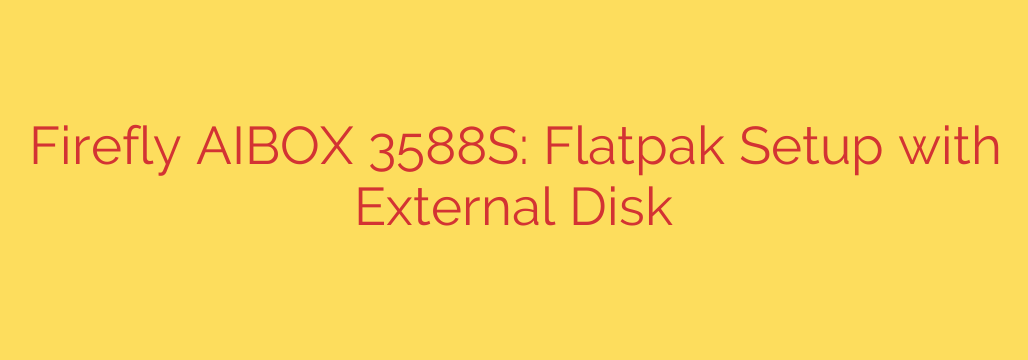Firefly AIBOX 3588S: Flatpak Setup with External Disk