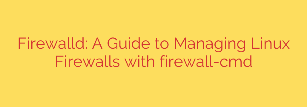 Firewalld: A Guide to Managing Linux Firewalls with firewall-cmd