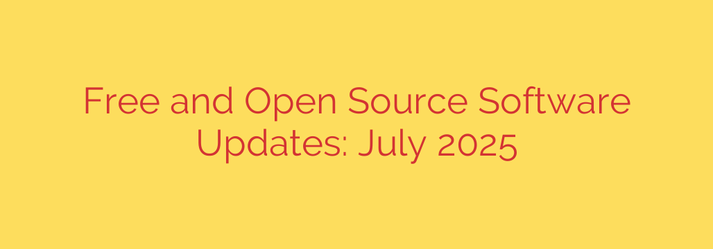Free and Open Source Software Updates: July 2025