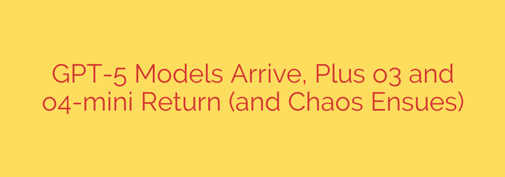 GPT-5 Models Arrive, Plus o3 and o4-mini Return (and Chaos Ensues)