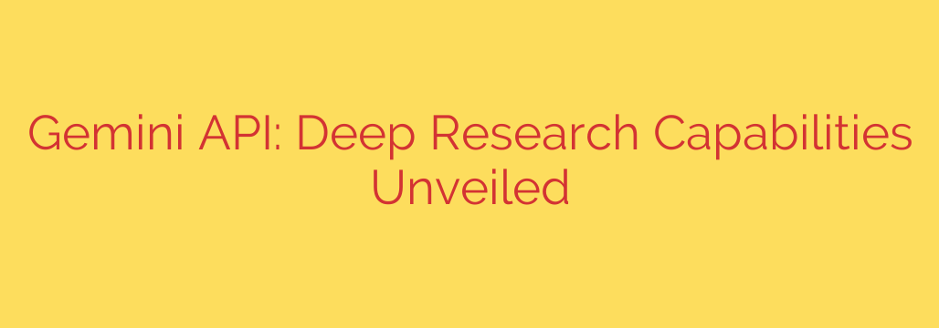 Gemini API: Deep Research Capabilities Unveiled