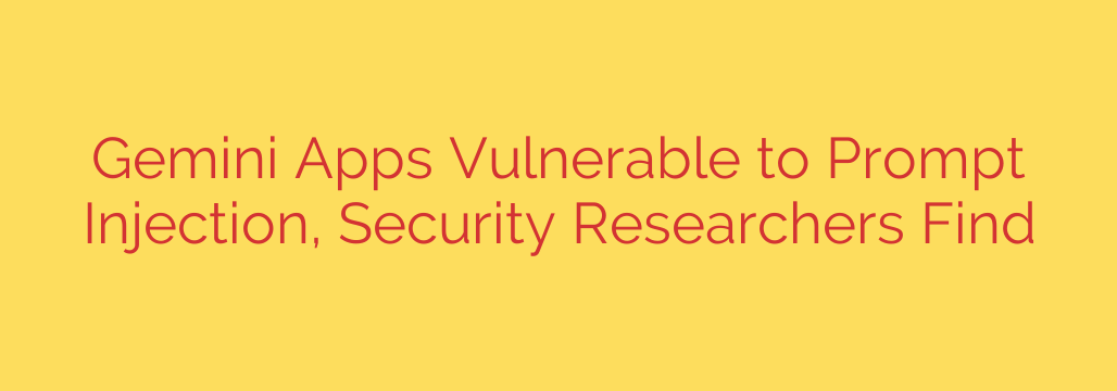 Gemini Apps Vulnerable to Prompt Injection, Security Researchers Find