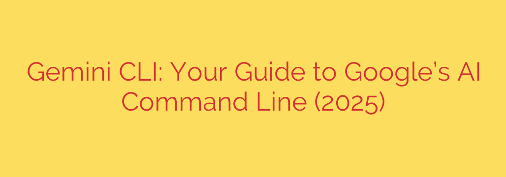 Gemini CLI: Your Guide to Google’s AI Command Line (2025)