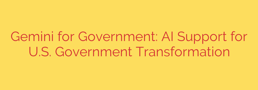 Gemini for Government: AI Support for U.S. Government Transformation