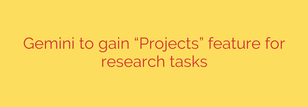 Gemini to gain “Projects” feature for research tasks