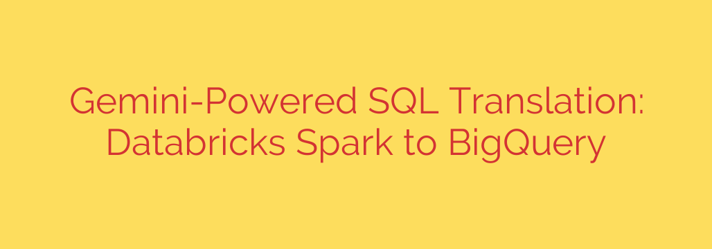 Gemini-Powered SQL Translation: Databricks Spark to BigQuery