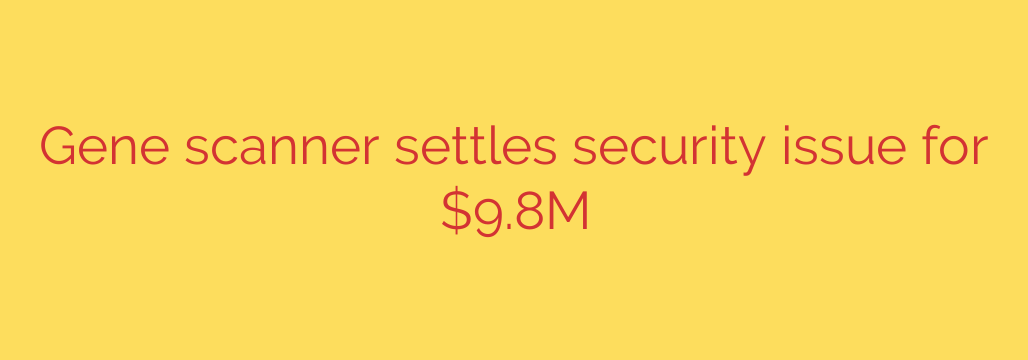 Gene scanner settles security issue for $9.8M
