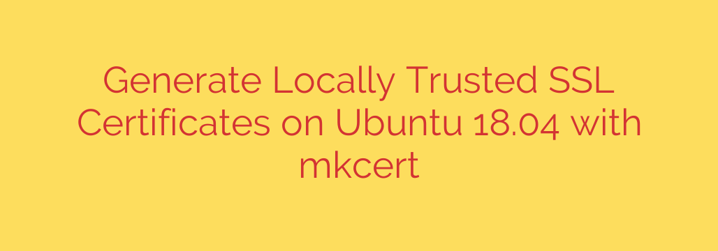 Generate Locally Trusted SSL Certificates on Ubuntu 18.04 with mkcert