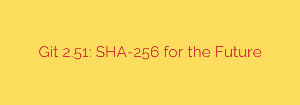 Git 2.51: SHA-256 for the Future
