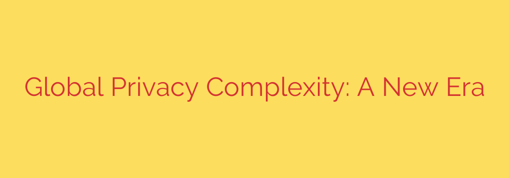 Global Privacy Complexity: A New Era