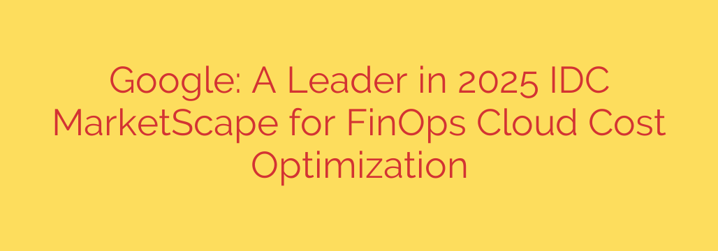 Google: A Leader in 2025 IDC MarketScape for FinOps Cloud Cost Optimization