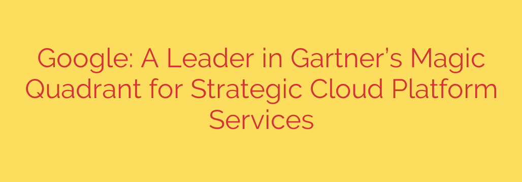 Google: A Leader in Gartner’s Magic Quadrant for Strategic Cloud Platform Services