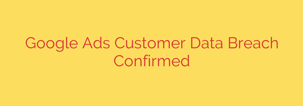 Google Ads Customer Data Breach Confirmed