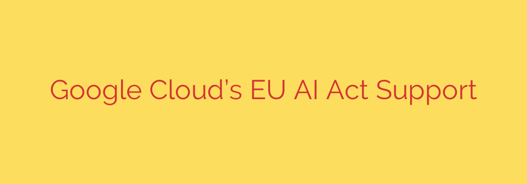 Google Cloud’s EU AI Act Support