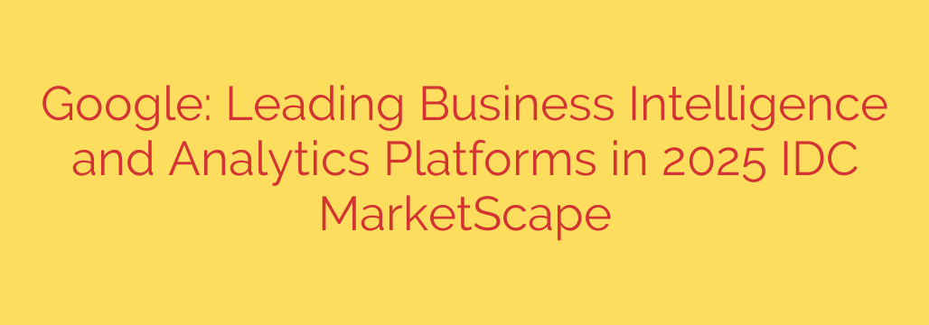 Google: Leading Business Intelligence and Analytics Platforms in 2025 IDC MarketScape