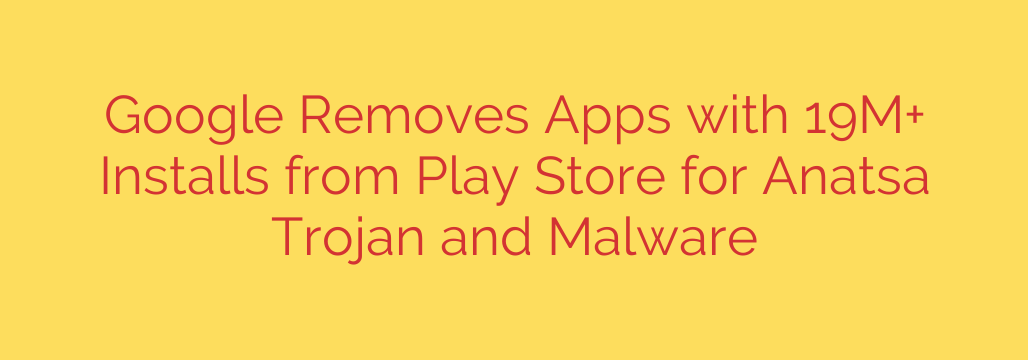 Google Removes Apps with 19M+ Installs from Play Store for Anatsa Trojan and Malware