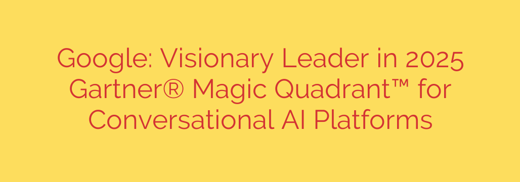Google: Visionary Leader in 2025 Gartner® Magic Quadrant™ for Conversational AI Platforms