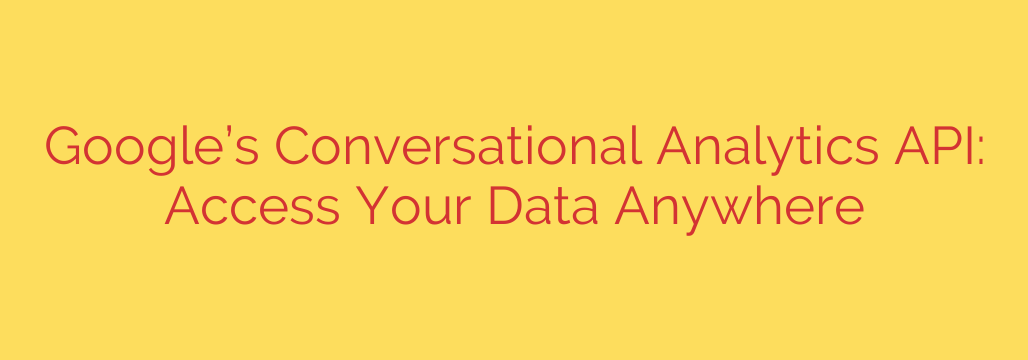Google’s Conversational Analytics API: Access Your Data Anywhere