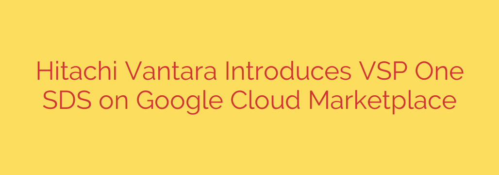 Hitachi Vantara Introduces VSP One SDS on Google Cloud Marketplace