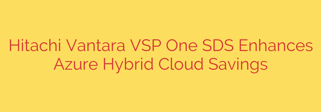 Hitachi Vantara VSP One SDS Enhances Azure Hybrid Cloud Savings