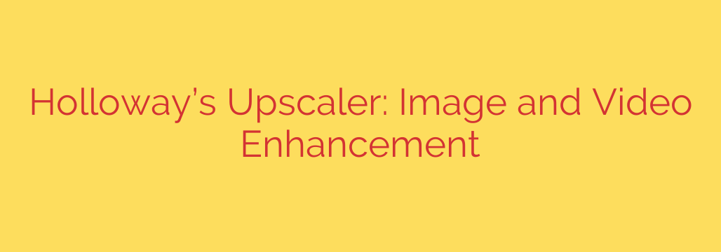 Holloway’s Upscaler: Image and Video Enhancement