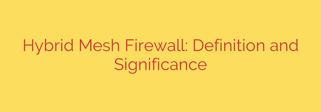 Hybrid Mesh Firewall: Definition and Significance