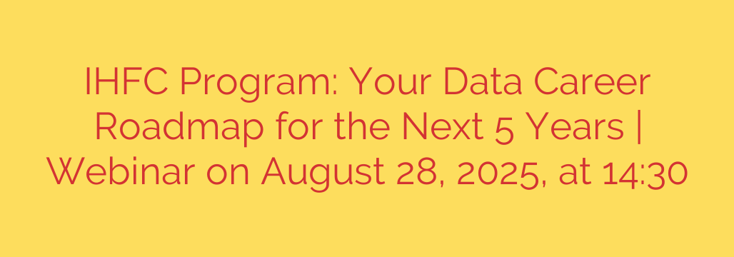 IHFC Program: Your Data Career Roadmap for the Next 5 Years | Webinar on August 28, 2025, at 14:30