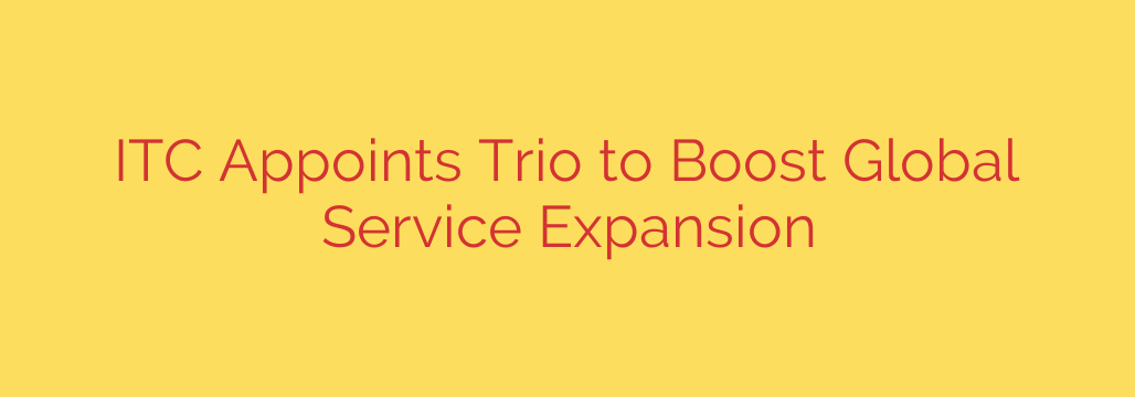 ITC Appoints Trio to Boost Global Service Expansion