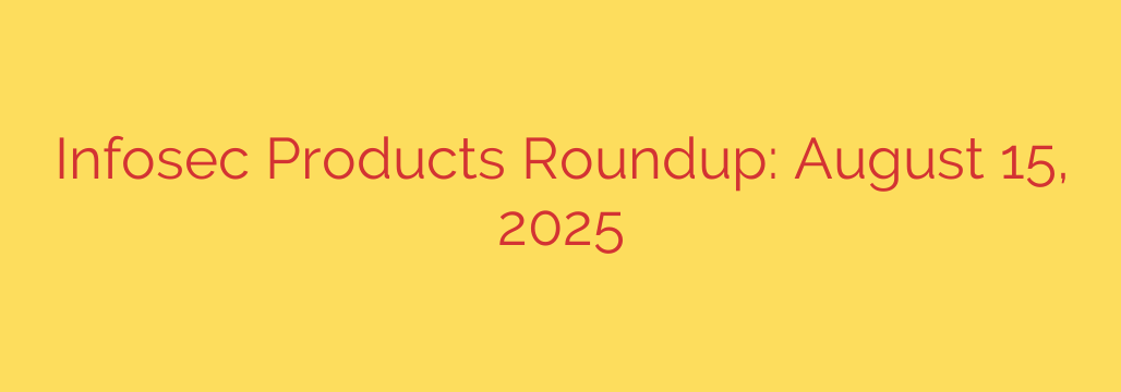 Infosec Products Roundup: August 15, 2025