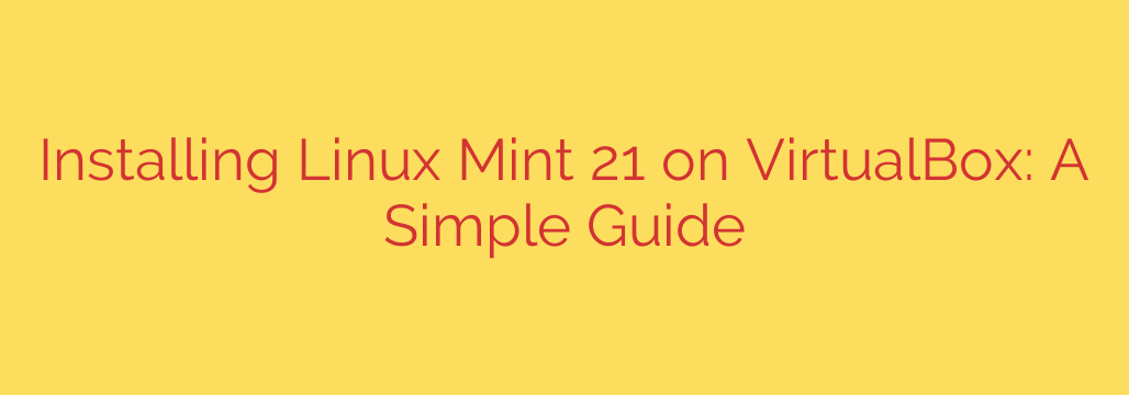 Installing Linux Mint 21 on VirtualBox: A Simple Guide