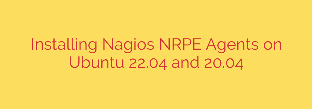 Installing Nagios NRPE Agents on Ubuntu 22.04 and 20.04