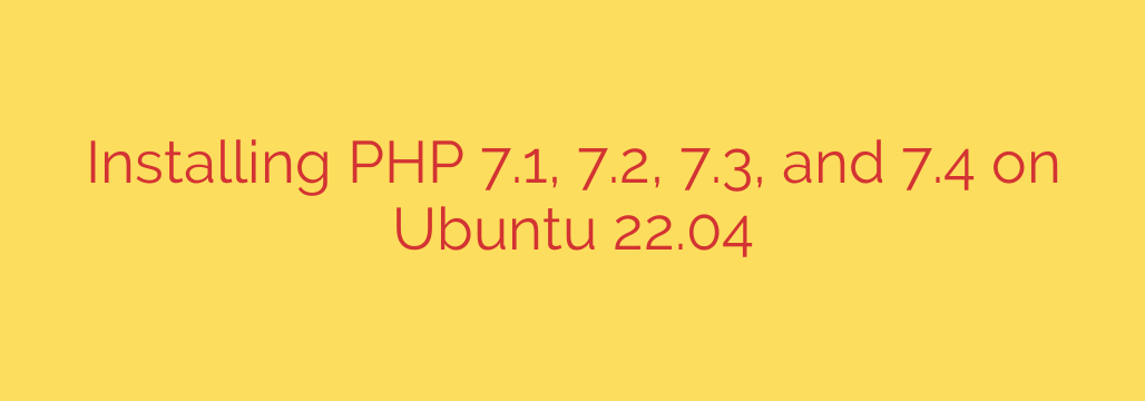 Installing PHP 7.1, 7.2, 7.3, and 7.4 on Ubuntu 22.04