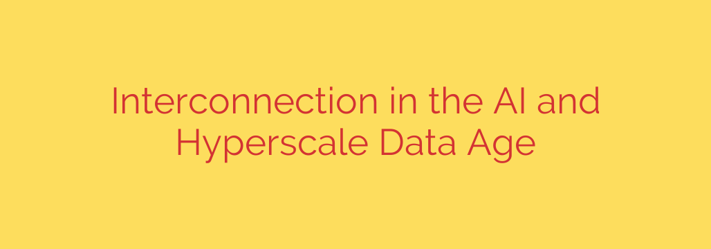 Interconnection in the AI and Hyperscale Data Age