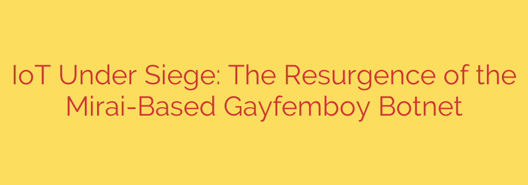 IoT Under Siege: The Resurgence of the Mirai-Based Gayfemboy Botnet