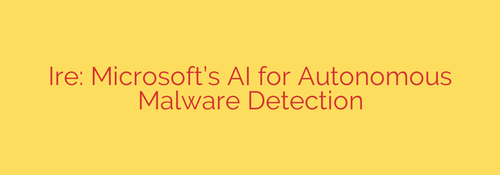 Ire: Microsoft’s AI for Autonomous Malware Detection