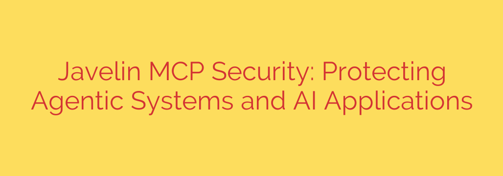 Javelin MCP Security: Protecting Agentic Systems and AI Applications