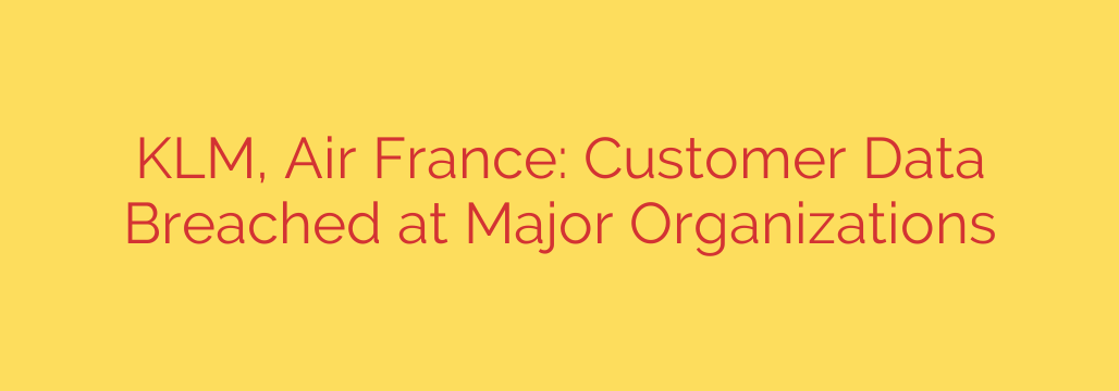 KLM, Air France: Customer Data Breached at Major Organizations