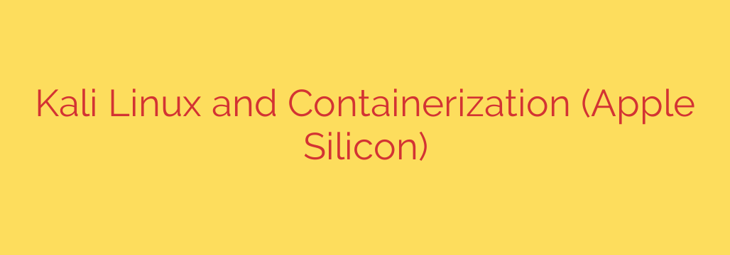 Kali Linux and Containerization (Apple Silicon)