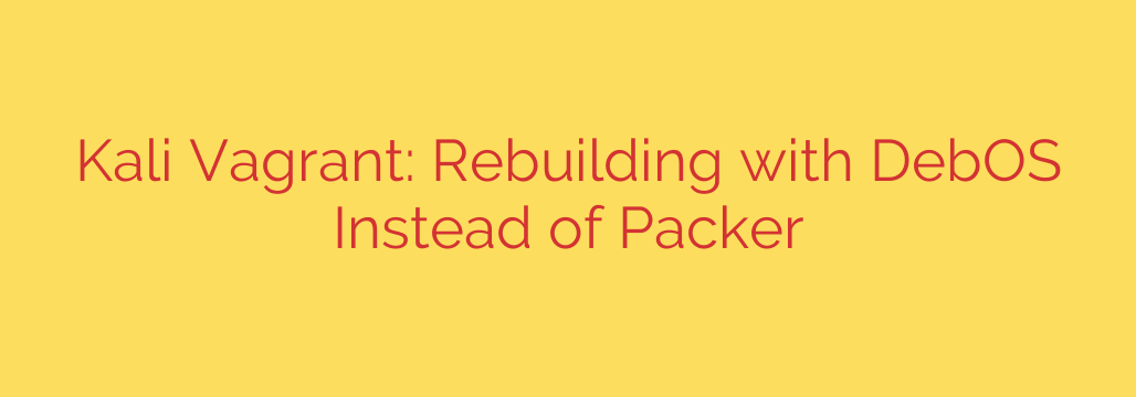 Kali Vagrant: Rebuilding with DebOS Instead of Packer