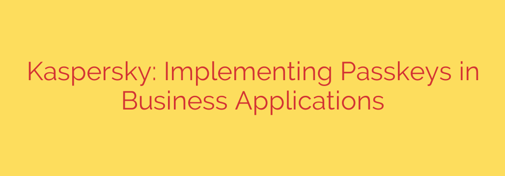 Kaspersky: Implementing Passkeys in Business Applications