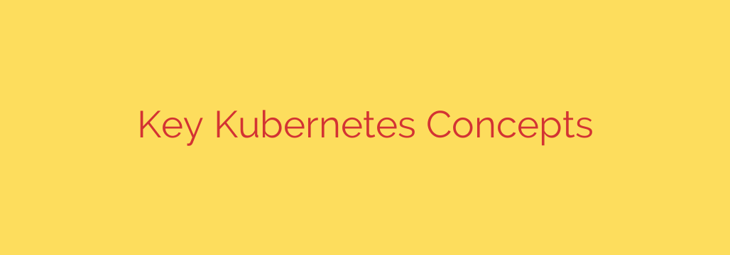 Key Kubernetes Concepts