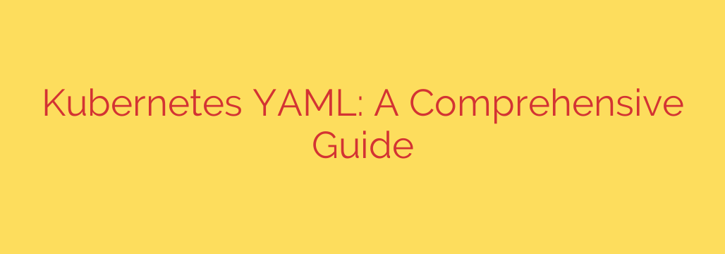 Kubernetes YAML: A Comprehensive Guide